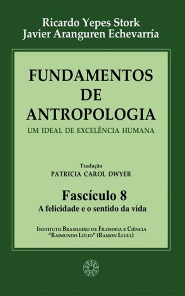 Fundamentos de Antropologia - Fasciculo 8 - A felicidade e o sentido da vida: Um ideal de excelência humana