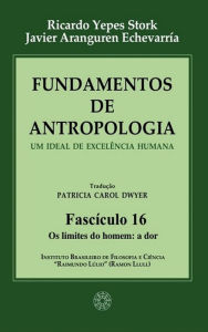 Title: Fundamentos de Antropologia - Fasciculo 16 - Os limites do homem: a dor: Um ideal de excelência humana, Author: Ricardo Yepes Stork