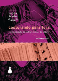 Title: Costurando para fora: A emancipação da mulher através da lingerie, Author: Janaina Medeiros