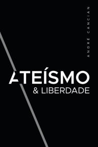 Title: Ateï¿½smo & Liberdade: Uma Introduï¿½ï¿½o ao Livre-Pensamento, Author: Andrï Cancian