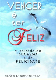 Title: Vencer É Ser Feliz, Author: Silvério Costa Da Oliveira