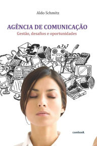 Title: Ag?ncia de comunica??o: gest?o, desafios e oportunidades, Author: Aldo Schmitz