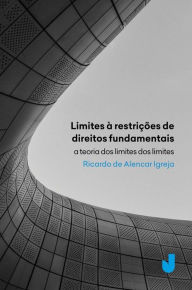Title: Limites às restrições de direitos fundamentais: A teoria dos limite dos limites, Author: Ricardo de Alencar Igreja