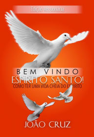 Title: Bem-Vindo, Espírito Santo!: Como ter uma vida cheia do Espírito, Author: João Cruz