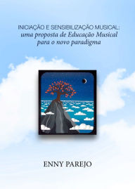 Title: Iniciação e Sensibilização Musical: uma proposta de Educação Musical para o novo paradigma, Author: Enny Parejo