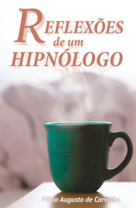 Title: Reflexões de um Hipnólogo: Hipnose e mudanças positivas, Author: Fábio Augusto de Carvalho