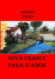 Title: Nova Chance Para O Amor, Author: Renata Souza