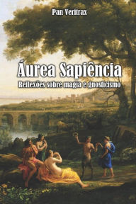 Title: ï¿½urea Sapiï¿½ncia: Reflexï¿½es Sobre Gnosticismo E Magia, Author: Pan Veritrax