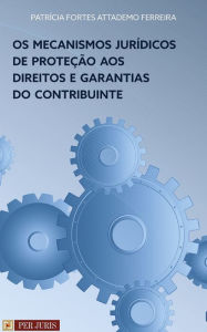 Title: Os mecanismos jurídicos de proteção aos direitos e garantias do contribuinte, Author: Patrícia Fortes Attademo Ferreira