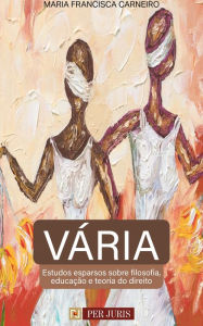 Title: Vária : Estudos esparsos sobre filosofia, educação e teoria do direito, Author: Maria Francisca Carneiro