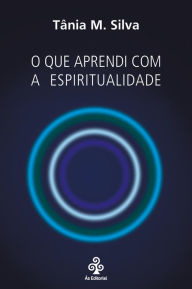 Title: O que aprendi com a espiritualidade, Author: Tânia M. Silva