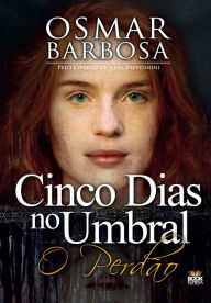 Title: Cinco dias no um umbral - O Perdão, Author: Osmar Barbosa