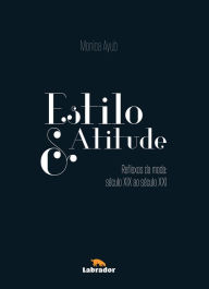 Title: Estilo & Atitude: Reflexos da Moda - Século XIX ao Século XXI, Author: Mônica Ayub