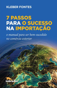 Title: 7 Passos para o Sucesso na Importação: O manual para ser bem-sucedido no comércio exterior, Author: Kleber Fontes