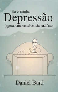 Title: Eu e minha depressão: agora, uma convivência pacífica, Author: Daniel Burd