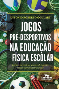 Title: Jogos pré-desportivos na educação física escolar, Author: Antonio Roberto Goulart
