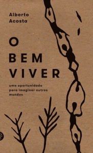 Title: O Bem Viver: uma oportunidade para imaginar outros mundos, Author: Alberto Acosta