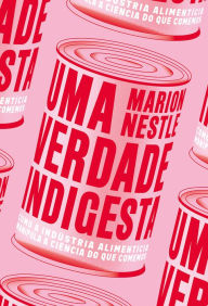 Title: Uma verdade indigesta: como a indústria alimentícia manipula a ciência do que comemos, Author: Marion Nestle