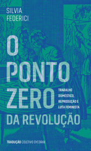 Title: O ponto zero da revolução: trabalho doméstico, reprodução e luta feminista, Author: Silvia Federici