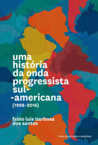 Title: Uma história da onda progressista sul-americana (1998-2016), Author: Fabio Luis Barbosa dos Santos