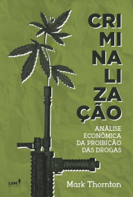 Title: Criminalização: Análise econômica da proibição das drogas, Author: Mark Thornton
