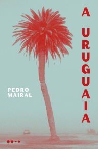 Title: A Uruguaia, Author: Pedro Mairal