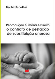 Title: Reprodução humana e direito: o contrato de gestação de substituição onerosa, Author: Beatriz Schettini