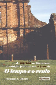 Title: A missão na literatura: A redução jesuítica em A fonte de O tempo e o vento, Author: Francisco C. Ribeiro