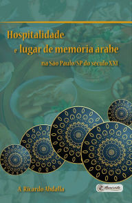 Title: Hospitalidade e lugar de memória árabe na São Paulo/SP do século XXI, Author: A. Ricardo Abdalla