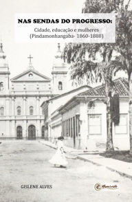 Title: Nas sendas do progresso: Cidade, educação e mulheres (Pindamonhangaba - 1860-1888), Author: Gislene Alves