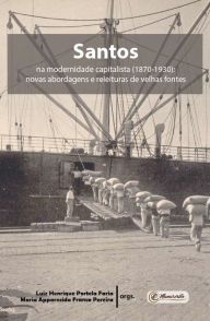 Title: Santos na modernidade capitalista (1870-1930): Novas abordagens e releituras de velhas fontes, Author: Luiz Henrique Portela Faria