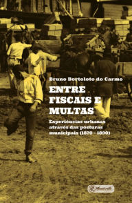 Title: Entre fiscais e multas: Experiências urbanas através das Posturas Municipais (1870 - 1890), Author: Bruno Bortoloto do Carmo