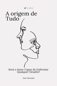 Title: A origem de tudo: Será o Amor Capaz de Enfrentar Qualquer Desafio?, Author: Jusci Dourado