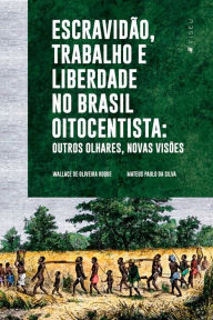 Title: Escravidão, trabalho e liberdade no Brasil Oitocentista: Outros olhares, novas visões, Author: Wallace Oliveira de Roque