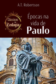 Title: Épocas na vida de Paulo: Clássicos da Teologia, Author: A. T. Robertson
