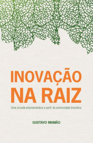 Title: Inovação na Raiz: Uma jornada empreendedora a partir da universidade brasileira, Author: Gustavo Mamão