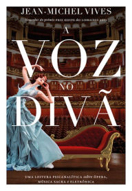 Title: A voz no divã: Uma leitura psicanalítica sobre ópera, música sacra e eletrônica, Author: Jean-Michel Vives