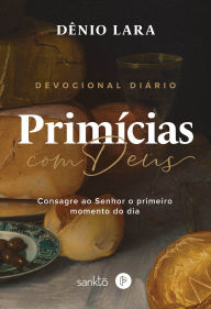 Title: Primícias de Deus: Consagre ao Senhor o primeiro momento do dia, Author: Dênio Lara