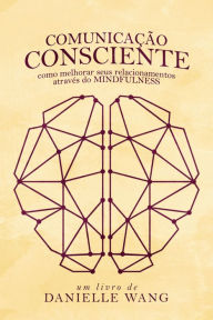 Title: Comunicação Consciente: Como melhorar seus relacionamentos através do MINDFULNESS, Author: Danielle Wang