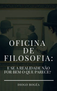 Title: Oficina de Filosofia II: E se a realidade não for bem o que parece?, Author: Diogo Bogéa