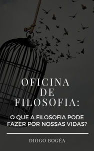 Title: Oficina de Filosofia: o que a Filosofia pode fazer por nossas vidas?, Author: Diogo Bogéa