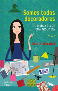 Title: Somos todos decoradores: O dia a dia de uma arquiteta, Author: Cinthia Liberatori