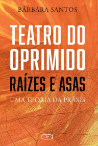 Title: Teatro do Oprimido - Raízes e Asas : Uma teoria da Práxis, Author: Temeloes