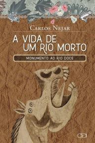 Title: A VIDA DE UM RIO MORTO : MONUMENTO AO RIO DOCE, Author: Carlos Nejar