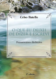 Title: O Que Eu Deixei de Dizer e Escrevi : Pensamentos e Reflexões, Author: CELSO BATTELLO