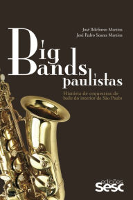 Title: Big bands paulistas: História das orquestras de baile do interior de São Paulo, Author: José Ildefonso Martins