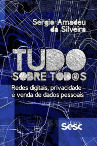 Title: Tudo sobre tod@s: Redes digitais, privacidade e venda de dados pessoais, Author: Sergio Amadeu da Silveira