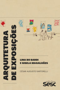 Title: Arquitetura de exposições: Lina Bo Bardi e Gisela Magalhães, Author: César Augusto Sartorelli