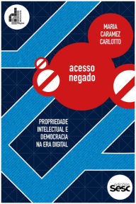 Title: Acesso negado: Propriedade intelectual e democracia na era digital, Author: Maria Caramez Carlotto