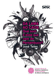 Title: Da lama ao caos: que som é esse que vem de Pernambuco?, Author: José Teles